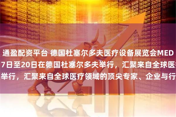 通盈配资平台 德国杜塞尔多夫医疗设备展览会MEDICA将于2025年11月17日至20日在德国杜塞尔多夫举行，汇聚来自全球医疗领域的顶尖专家、企业与行业决策者
