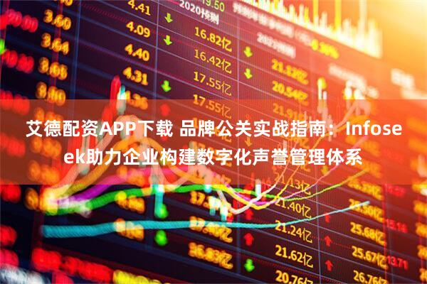 艾德配资APP下载 品牌公关实战指南：Infoseek助力企业构建数字化声誉管理体系