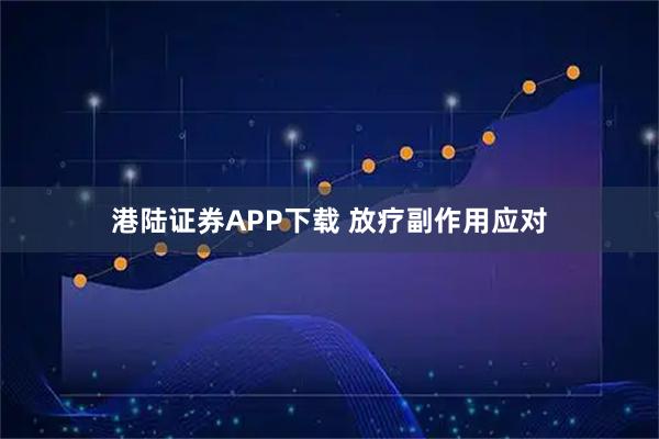港陆证券APP下载 放疗副作用应对