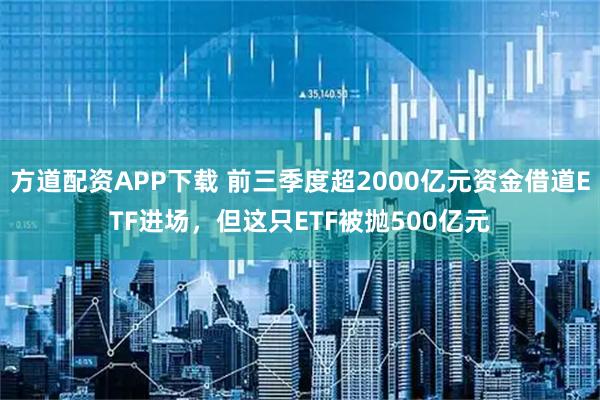 方道配资APP下载 前三季度超2000亿元资金借道ETF进场，但这只ETF被抛500亿元