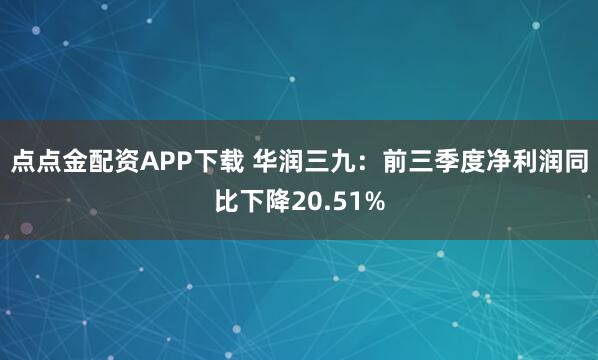 点点金配资APP下载 华润三九：前三季度净利润同比下降20.51%