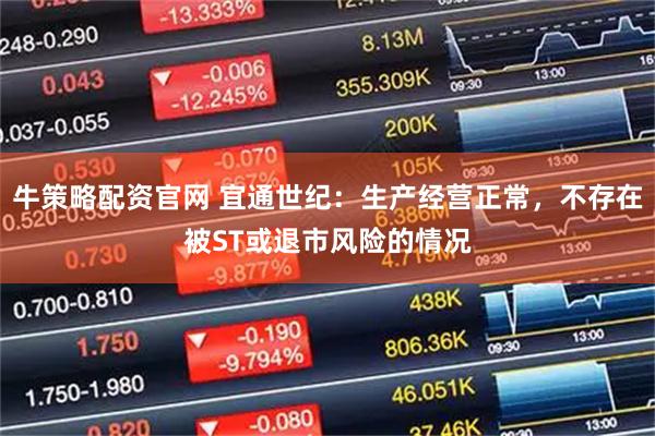 牛策略配资官网 宜通世纪：生产经营正常，不存在被ST或退市风险的情况