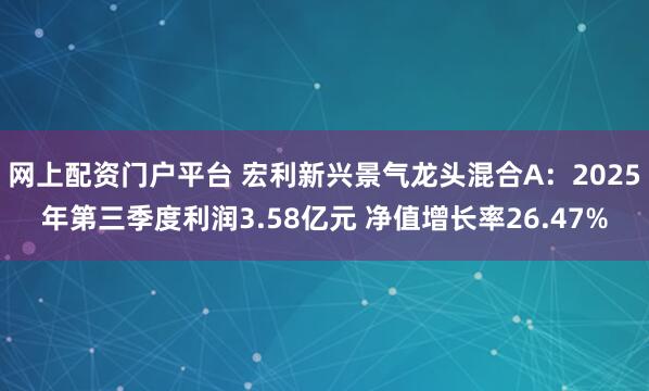 网上配资门户平台 宏利新兴景气龙头混合A：2025年第三季度利润3.58亿元 净值增长率26.47%