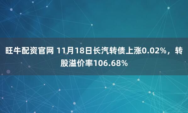 旺牛配资官网 11月18日长汽转债上涨0.02%，转股溢价率106.68%