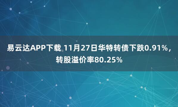 易云达APP下载 11月27日华特转债下跌0.91%，转股溢价率80.25%
