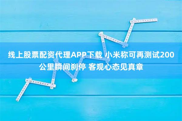 线上股票配资代理APP下载 小米称可再测试200公里瞬间刹停 客观心态见真章