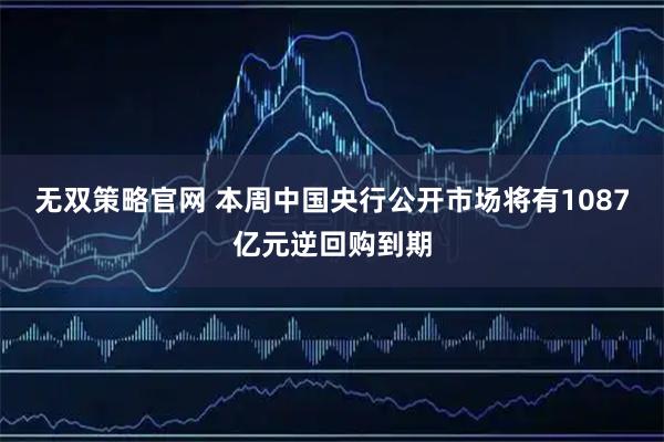 无双策略官网 本周中国央行公开市场将有1087亿元逆回购到期
