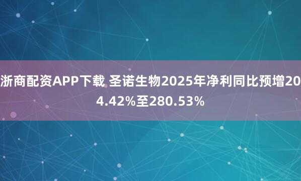 浙商配资APP下载 圣诺生物2025年净利同比预增204.42%至280.53%