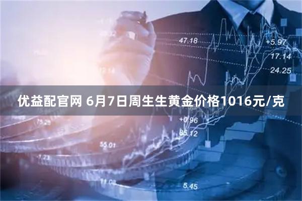 优益配官网 6月7日周生生黄金价格1016元/克