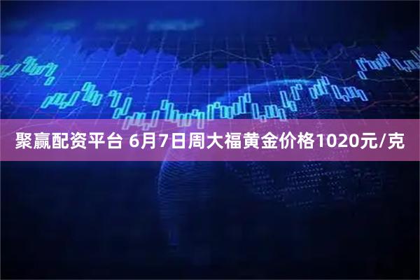 聚赢配资平台 6月7日周大福黄金价格1020元/克