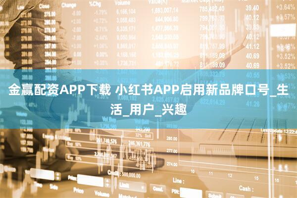 金赢配资APP下载 小红书APP启用新品牌口号_生活_用户_兴趣