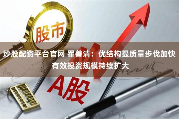 炒股配资平台官网 翟善清：优结构提质量步伐加快 有效投资规模持续扩大