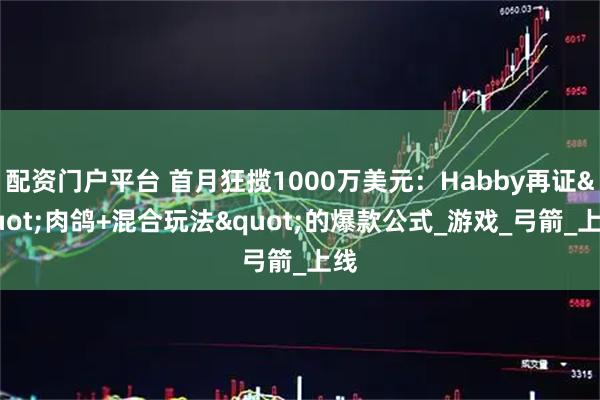 配资门户平台 首月狂揽1000万美元：Habby再证"肉鸽+混合玩法"的爆款公式_游戏_弓箭_上线