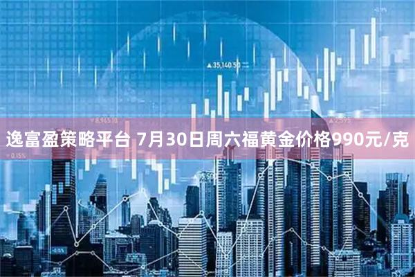 逸富盈策略平台 7月30日周六福黄金价格990元/克