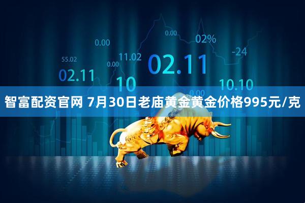 智富配资官网 7月30日老庙黄金黄金价格995元/克