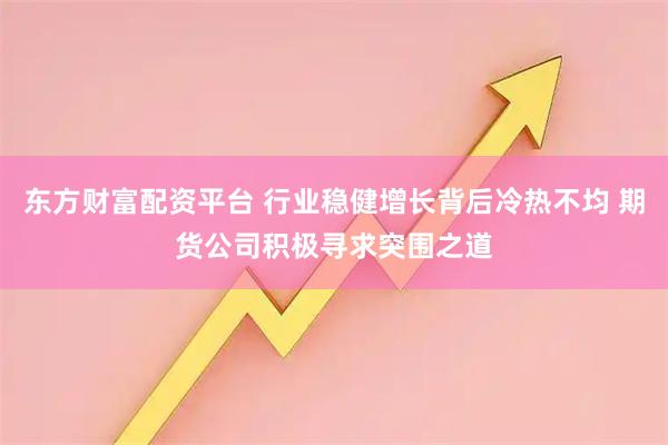 东方财富配资平台 行业稳健增长背后冷热不均 期货公司积极寻求突围之道