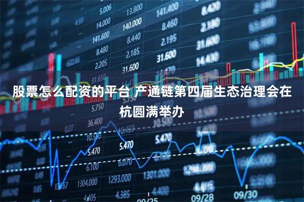 股票怎么配资的平台 产通链第四届生态治理会在杭圆满举办