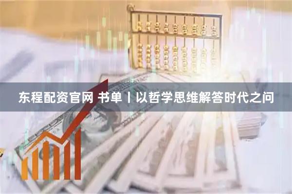 东程配资官网 书单丨以哲学思维解答时代之问