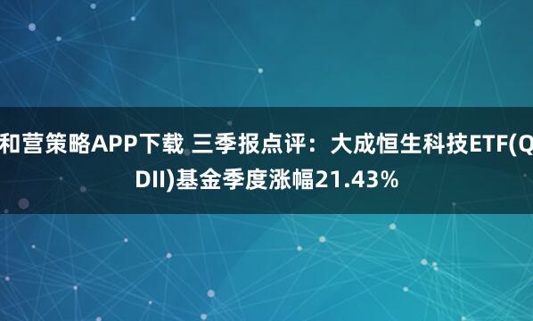 和营策略APP下载 三季报点评：大成恒生科技ETF(QDII)基金季度涨幅21.43%