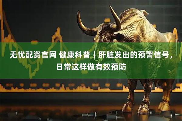 无忧配资官网 健康科普｜肝脏发出的预警信号，日常这样做有效预防